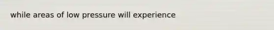 while areas of low pressure will experience