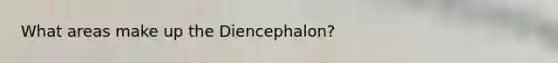 What areas make up the Diencephalon?