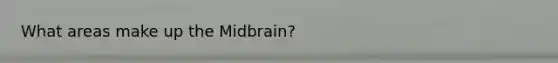 What areas make up the Midbrain?