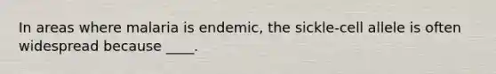 In areas where malaria is endemic, the sickle-cell allele is often widespread because ____.