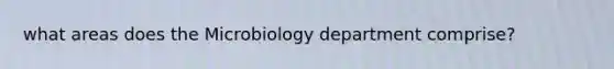 what areas does the Microbiology department comprise?