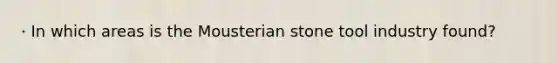 · In which areas is the Mousterian stone tool industry found?