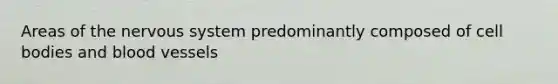 Areas of the nervous system predominantly composed of cell bodies and blood vessels