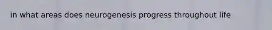 in what areas does neurogenesis progress throughout life