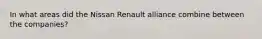 In what areas did the Nissan Renault alliance combine between the companies?