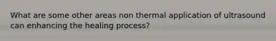 What are some other areas non thermal application of ultrasound can enhancing the healing process?