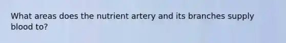 What areas does the nutrient artery and its branches supply blood to?