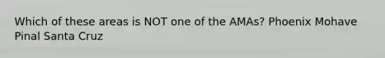 Which of these areas is NOT one of the AMAs? Phoenix Mohave Pinal Santa Cruz
