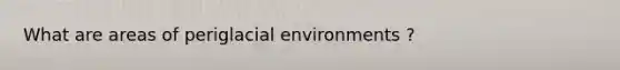 What are areas of periglacial environments ?