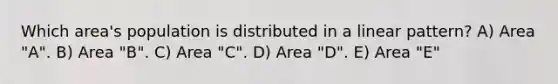 Which area's population is distributed in a linear pattern? A) Area "A". B) Area "B". C) Area "C". D) Area "D". E) Area "E"