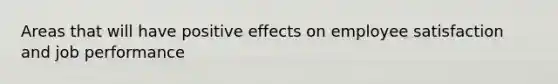 Areas that will have positive effects on employee satisfaction and job performance