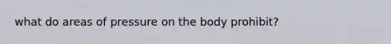 what do areas of pressure on the body prohibit?