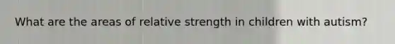 What are the areas of relative strength in children with autism?