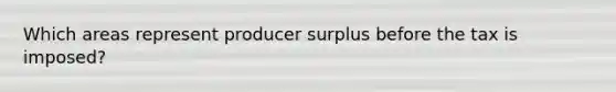 Which areas represent producer surplus before the tax is imposed?