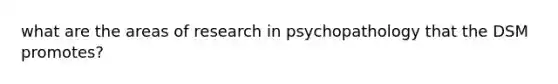 what are the areas of research in psychopathology that the DSM promotes?