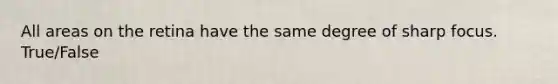 All areas on the retina have the same degree of sharp focus. True/False