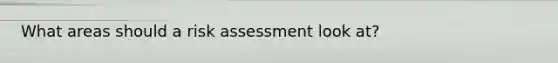 What areas should a risk assessment look at?