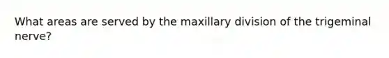 What areas are served by the maxillary division of the trigeminal nerve?