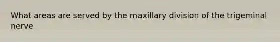 What areas are served by the maxillary division of the trigeminal nerve