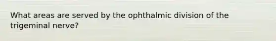 What areas are served by the ophthalmic division of the trigeminal nerve?