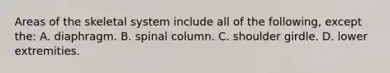 Areas of the skeletal system include all of the following, except the: A. diaphragm. B. spinal column. C. shoulder girdle. D. lower extremities.