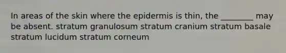 In areas of the skin where <a href='https://www.questionai.com/knowledge/kBFgQMpq6s-the-epidermis' class='anchor-knowledge'>the epidermis</a> is thin, the ________ may be absent. stratum granulosum stratum cranium stratum basale stratum lucidum stratum corneum