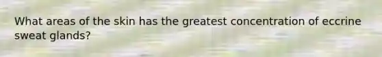 What areas of the skin has the greatest concentration of eccrine sweat glands?