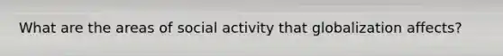What are the areas of social activity that globalization affects?