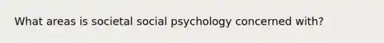 What areas is societal social psychology concerned with?