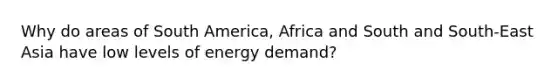 Why do areas of South America, Africa and South and South-East Asia have low levels of energy demand?