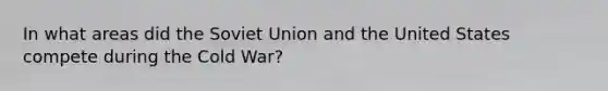 In what areas did the Soviet Union and the United States compete during the Cold War?