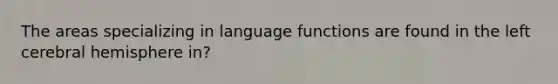 The areas specializing in language functions are found in the left cerebral hemisphere in?