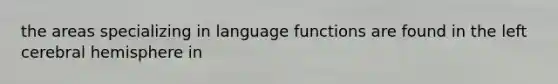 the areas specializing in language functions are found in the left cerebral hemisphere in