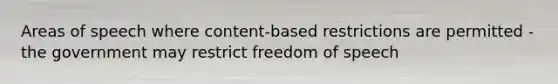 Areas of speech where content-based restrictions are permitted - the government may restrict freedom of speech