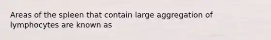 Areas of the spleen that contain large aggregation of lymphocytes are known as