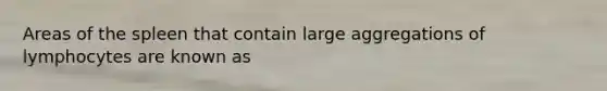 Areas of the spleen that contain large aggregations of lymphocytes are known as