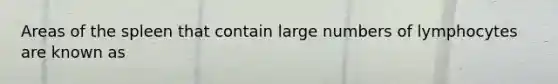 Areas of the spleen that contain large numbers of lymphocytes are known as