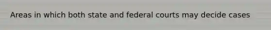 Areas in which both state and federal courts may decide cases