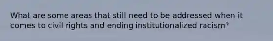 What are some areas that still need to be addressed when it comes to civil rights and ending institutionalized racism?