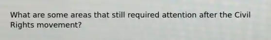 What are some areas that still required attention after the Civil Rights movement?