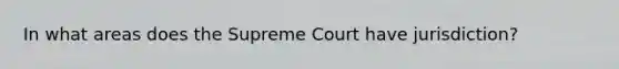 In what areas does the Supreme Court have jurisdiction?