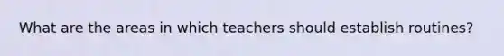 What are the areas in which teachers should establish routines?