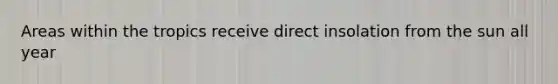 Areas within the tropics receive direct insolation from the sun all year