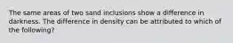 The same areas of two sand inclusions show a difference in darkness. The difference in density can be attributed to which of the following?