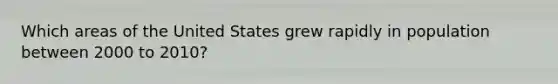 Which areas of the United States grew rapidly in population between 2000 to 2010?