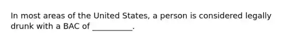 In most areas of the United States, a person is considered legally drunk with a BAC of __________.