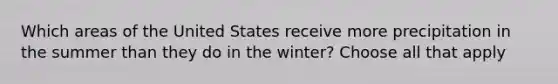 Which areas of the United States receive more precipitation in the summer than they do in the winter? Choose all that apply