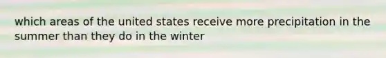 which areas of the united states receive more precipitation in the summer than they do in the winter