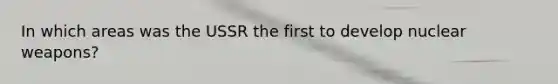 In which areas was the USSR the first to develop nuclear weapons?
