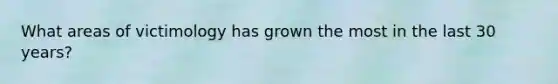 What areas of victimology has grown the most in the last 30 years?